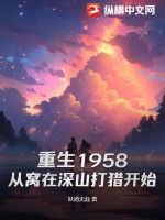 重生1958从窝在深山打猎开始最新章节